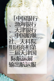 中国银行、渤海银行、天津银行、中国船级社、天科院组团亮相第三届天津国际航运展 输出航运服务“中国方案”