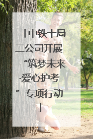 中铁十局二公司开展“筑梦未来·爱心护考”专项行动