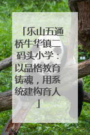 乐山五通桥牛华镇二码头小学：以品格教育铸魂，用系统建构育人