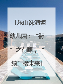 乐山洙泗塘幼儿园：“衔”之有略，“续”接未来