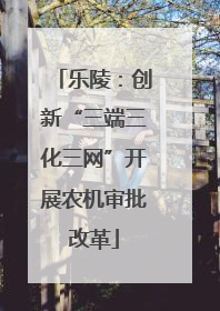 乐陵：创新“三端三化三网”开展农机审批改革