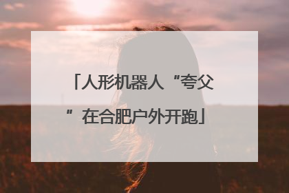 人形机器人“夸父”在合肥户外开跑