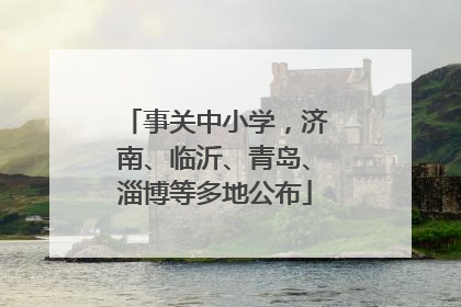 事关中小学，济南、临沂、青岛、淄博等多地公布