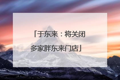 于东来：将关闭多家胖东来门店