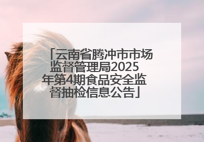 云南省腾冲市市场监督管理局2025年第4期食品安全监督抽检信息公告