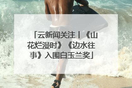 云新闻关注丨《山花烂漫时》《边水往事》入围白玉兰奖