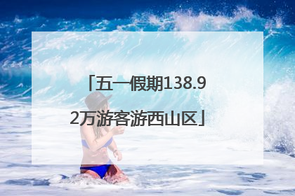 五一假期138.92万游客游西山区