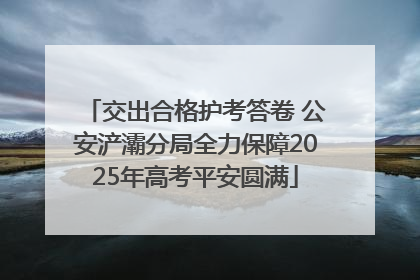 交出合格护考答卷 公安浐灞分局全力保障2025年高考平安圆满