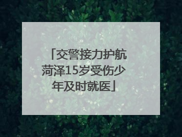 交警接力护航 菏泽15岁受伤少年及时就医