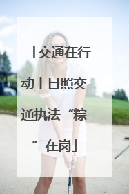 交通在行动丨日照交通执法“粽”在岗