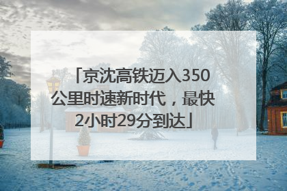 京沈高铁迈入350公里时速新时代，最快2小时29分到达