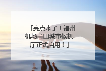 亮点来了！福州机场莆田城市候机厅正式启用！