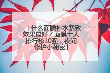 什么面膜补水紧致效果最好？面膜十大排行榜10强，夜间修护小秘密