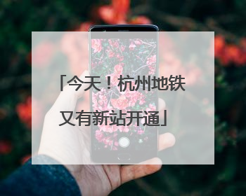 今天！杭州地铁又有新站开通