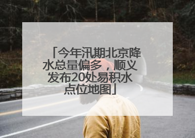 今年汛期北京降水总量偏多，顺义发布20处易积水点位地图