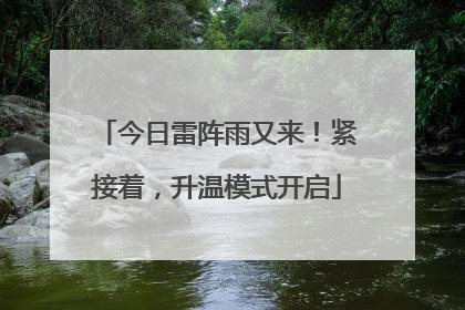 今日雷阵雨又来！紧接着，升温模式开启