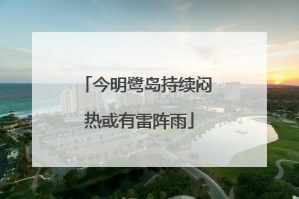 今明鹭岛持续闷热或有雷阵雨