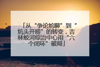 从“争论尬聊”到“炕头开唠”的转变，吉林蛟河综治中心用“六个闭环”破局