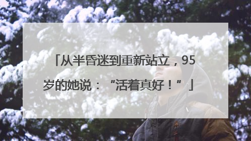 从半昏迷到重新站立，95岁的她说：“活着真好！”