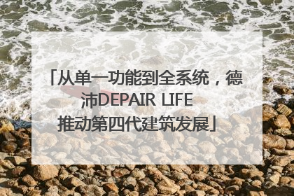 从单一功能到全系统，德沛DEPAIR LIFE推动第四代建筑发展