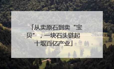 从卖原石到卖“宝贝”，一块石头链起十堰百亿产业
