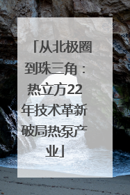 从北极圈到珠三角：热立方22年技术革新破局热泵产业