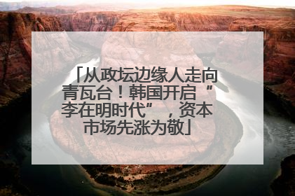 从政坛边缘人走向青瓦台！韩国开启“李在明时代”，资本市场先涨为敬