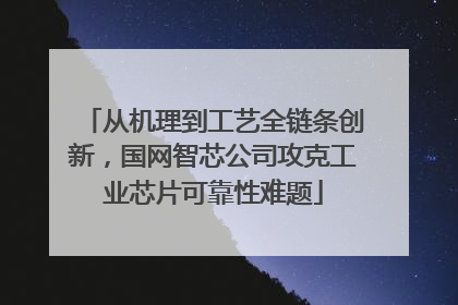 从机理到工艺全链条创新，国网智芯公司攻克工业芯片可靠性难题
