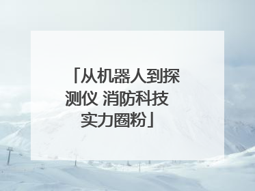 从机器人到探测仪 消防科技实力圈粉