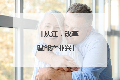从江：改革赋能产业兴