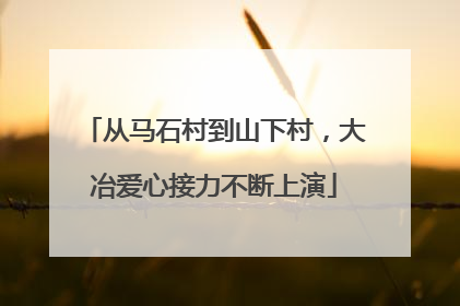 从马石村到山下村，大冶爱心接力不断上演