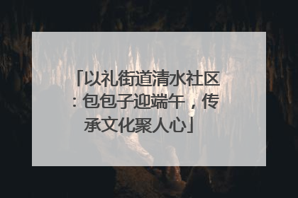以礼街道清水社区：包包子迎端午，传承文化聚人心