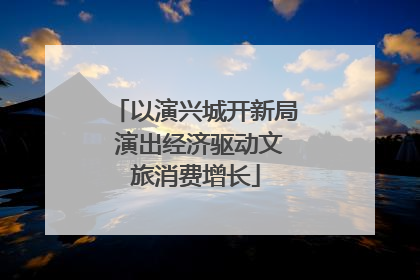 以演兴城开新局 演出经济驱动文旅消费增长