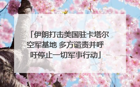 伊朗打击美国驻卡塔尔空军基地 多方谴责并呼吁停止一切军事行动