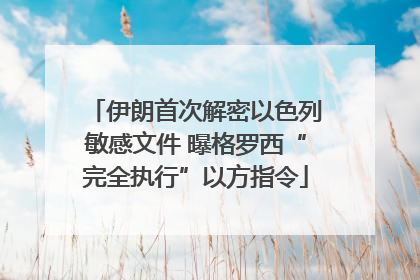 伊朗首次解密以色列敏感文件 曝格罗西“完全执行”以方指令
