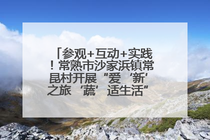 参观+互动+实践！常熟市沙家浜镇常昆村开展“爱‘新’之旅‘蔬’适生活”参观学习活动