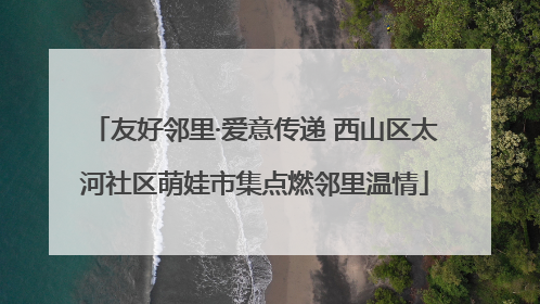 友好邻里·爱意传递 西山区太河社区萌娃市集点燃邻里温情
