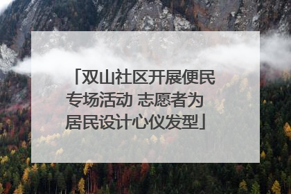 双山社区开展便民专场活动 志愿者为居民设计心仪发型