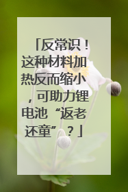 反常识！这种材料加热反而缩小，可助力锂电池“返老还童”？