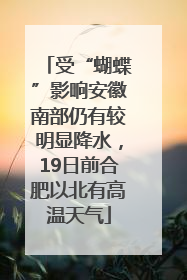 受“蝴蝶”影响安徽南部仍有较明显降水，19日前合肥以北有高温天气