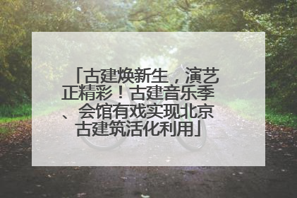古建焕新生，演艺正精彩！古建音乐季、会馆有戏实现北京古建筑活化利用