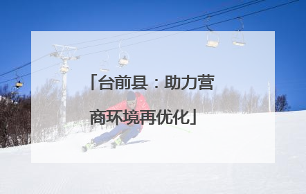 台前县：助力营商环境再优化