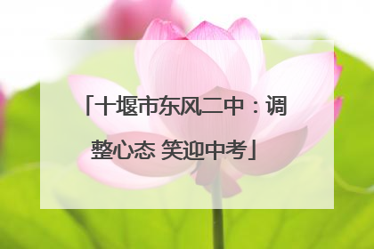十堰市东风二中：调整心态 笑迎中考