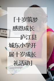 十岁筑梦 感恩成长——庐江县城东小学开展十岁成长礼活动