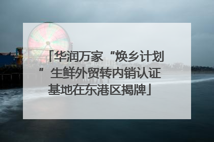 华润万家“焕乡计划”生鲜外贸转内销认证基地在东港区揭牌