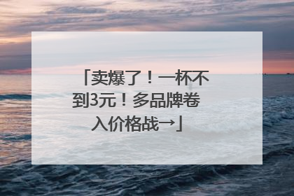 卖爆了！一杯不到3元！多品牌卷入价格战→