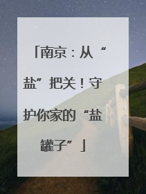 南京：从“盐”把关！守护你家的“盐罐子”