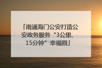 南通海门公安打造公安政务服务“3公里、15分钟”幸福圈