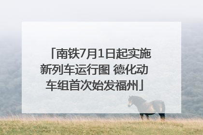 南铁7月1日起实施新列车运行图 德化动车组首次始发福州