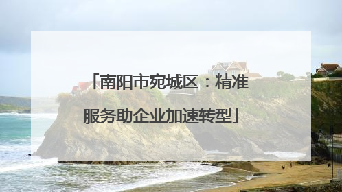 南阳市宛城区：精准服务助企业加速转型